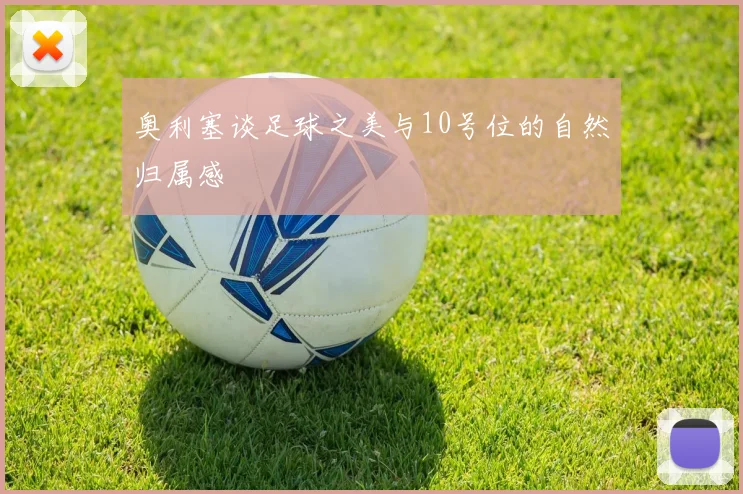 奥利塞谈足球之美与10号位的自然归属感