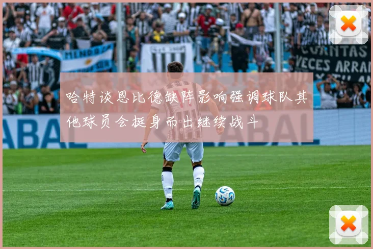 哈特谈恩比德缺阵影响强调球队其他球员会挺身而出继续战斗