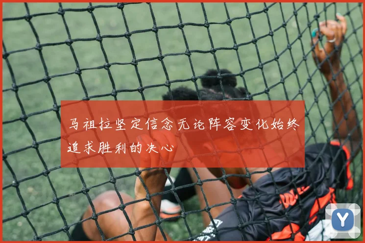 马祖拉坚定信念无论阵容变化始终追求胜利的决心