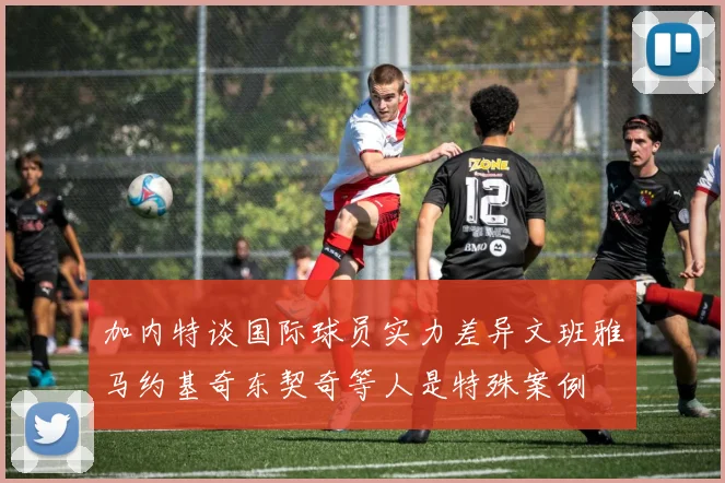 加内特谈国际球员实力差异文班雅马约基奇东契奇等人是特殊案例